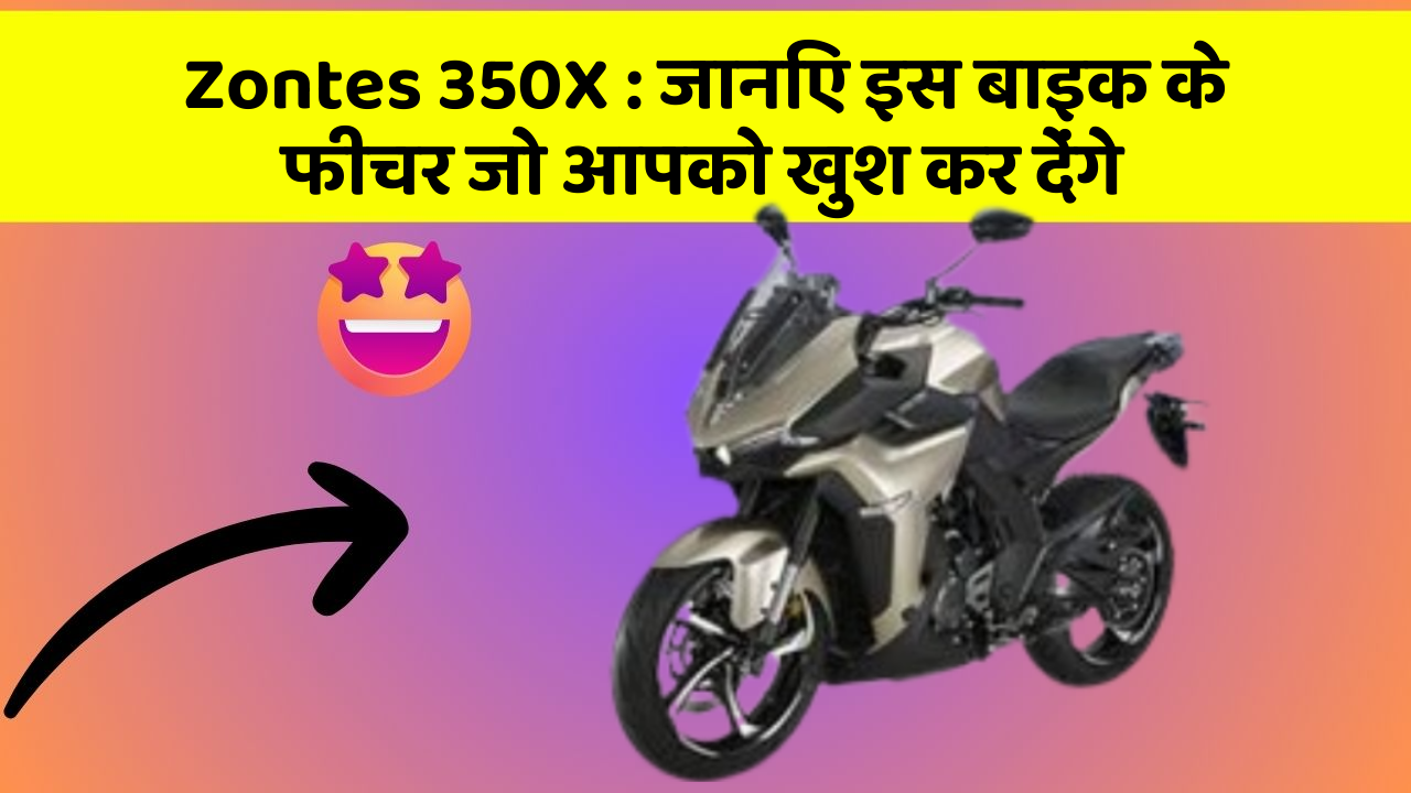 Zontes 350X : जानिए इस बाइक के फीचर जो आपको खुश कर देंगे