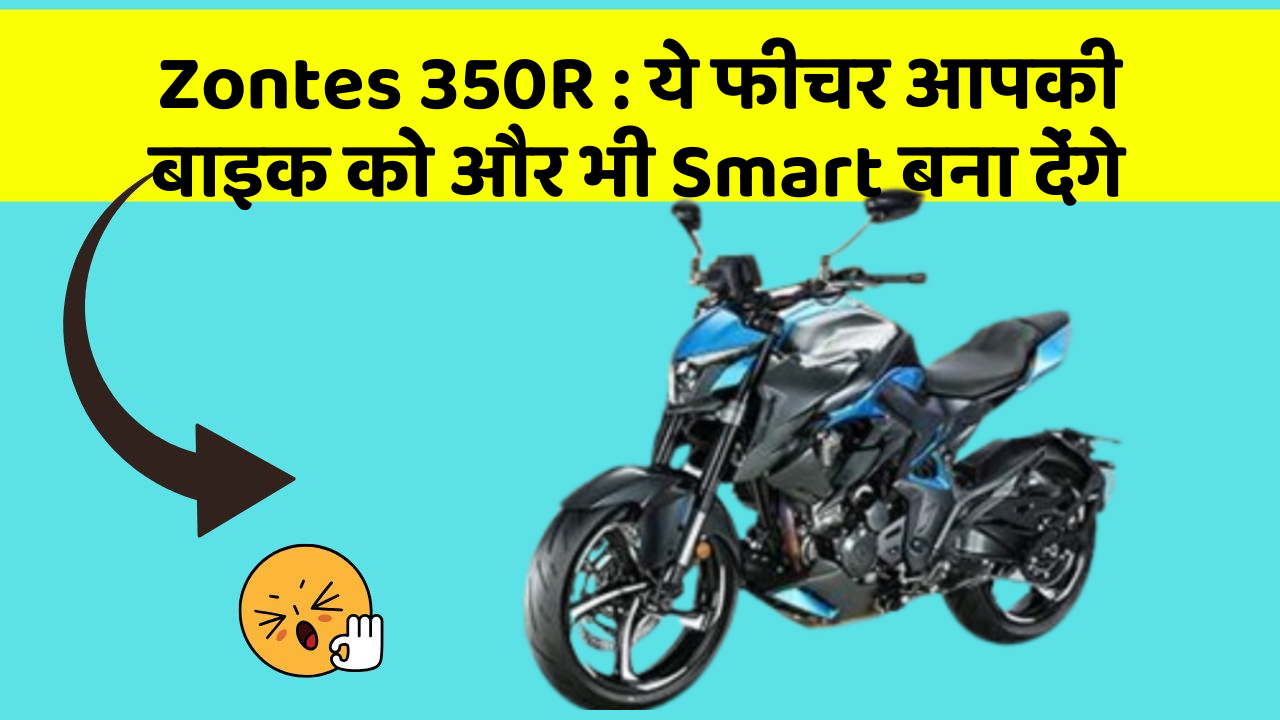 Zontes 350R : ये फीचर आपकी बाइक को और भी Smart बना देंगे
