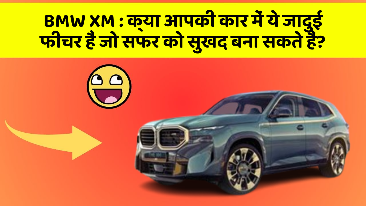 BMW XM : क्या आपकी कार में ये जादुई फीचर हैं जो सफर को सुखद बना सकते हैं?