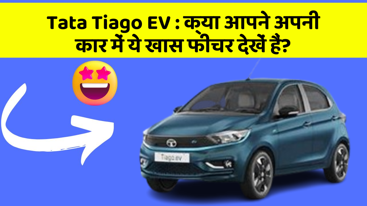 Tata Tiago EV : क्या आपने अपनी कार में ये खास फीचर देखें हैं?