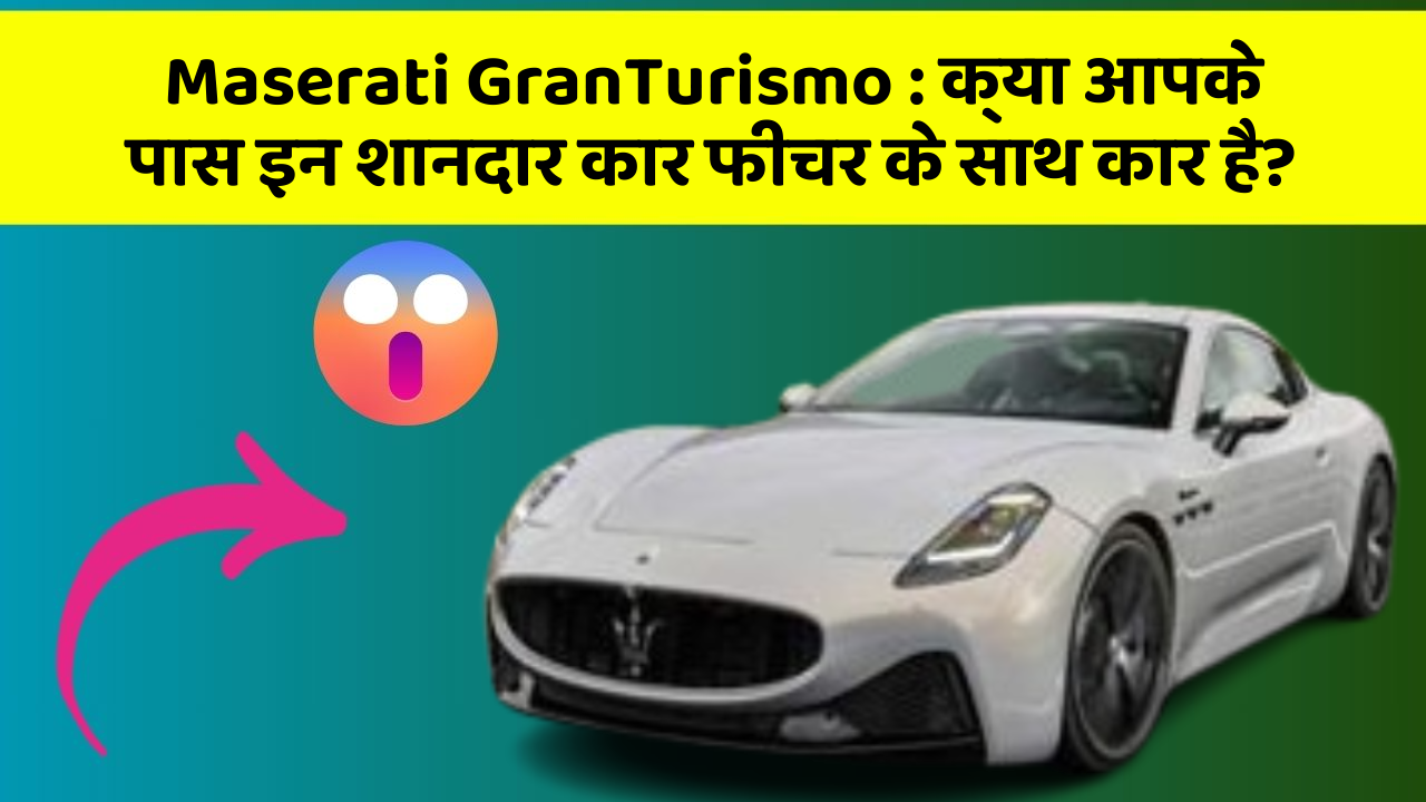 Maserati GranTurismo : क्या आपके पास इन शानदार कार फीचर के साथ कार है?