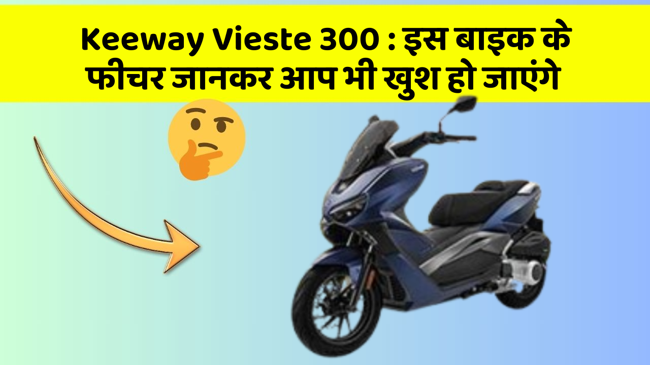 Keeway Vieste 300 : इस बाइक के फीचर जानकर आप भी खुश हो जाएंगे