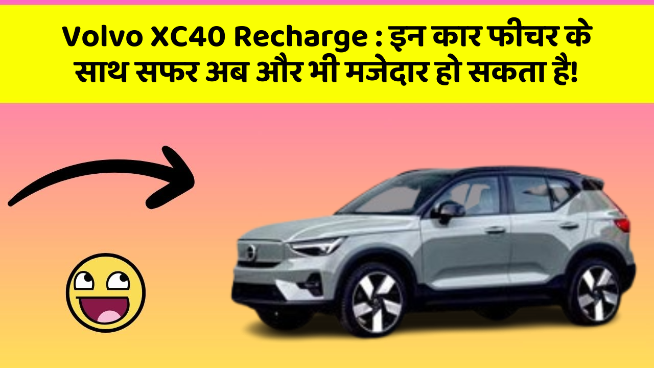Volvo XC40 Recharge: इन कार फीचर के साथ सफर अब और भी मजेदार हो सकता है!