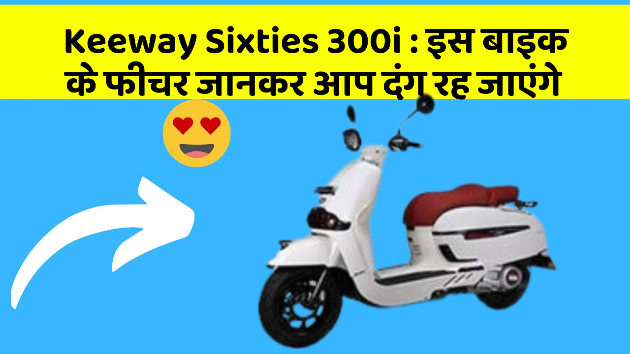 Keeway Sixties 300i : इस बाइक के फीचर जानकर आप दंग रह जाएंगे