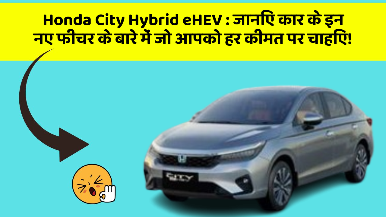 Honda City Hybrid eHEV : जानिए कार के इन नए फीचर के बारे में जो आपको हर कीमत पर चाहिए!
