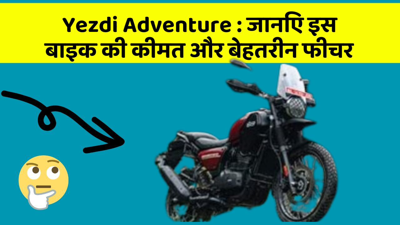 Yezdi Adventure : जानिए इस बाइक की कीमत और बेहतरीन फीचर