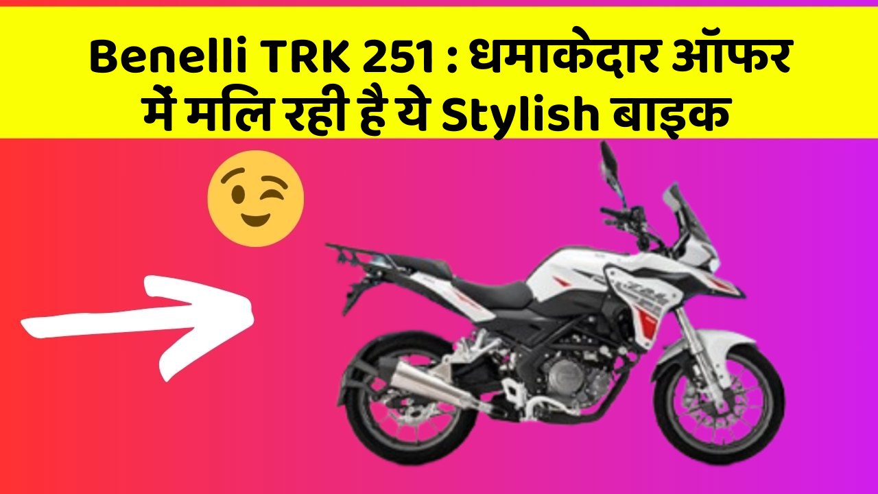 Benelli TRK 251 : धमाकेदार ऑफर में मिल रही है ये Stylish बाइक