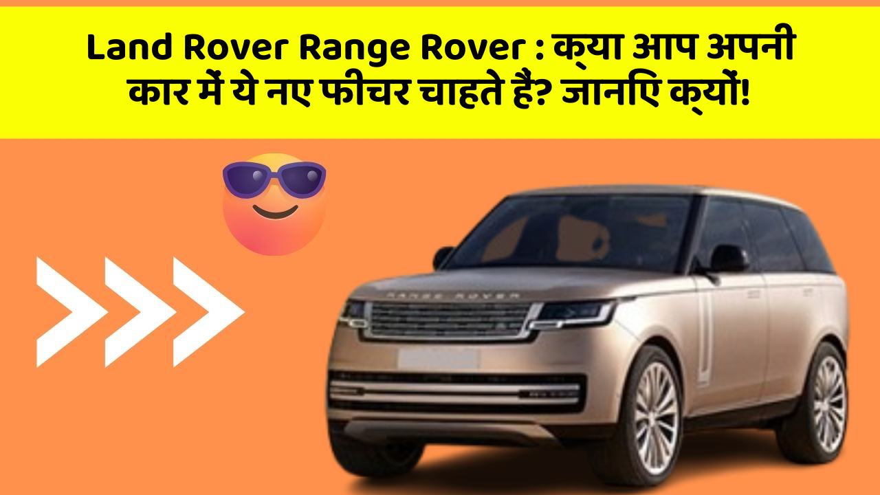 Land Rover Range Rover:क्या आप अपनी कार में ये नए फीचर चाहते हैं? जानिए क्यों!