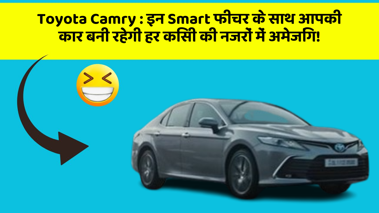 Toyota Camry: इन Smart फीचर के साथ आपकी कार बनी रहेगी हर किसी की नजरों में अमेजिंग!
