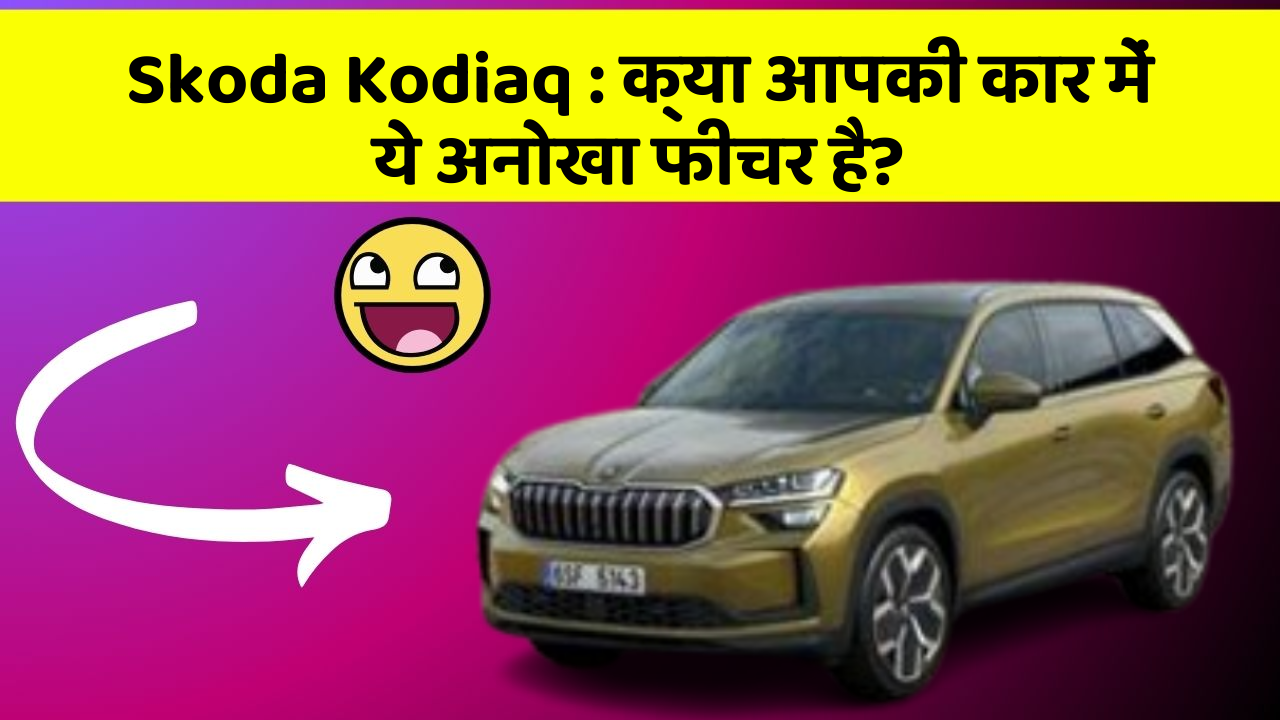 Skoda Kodiaq: क्या आपकी कार में ये अनोखा फीचर है?