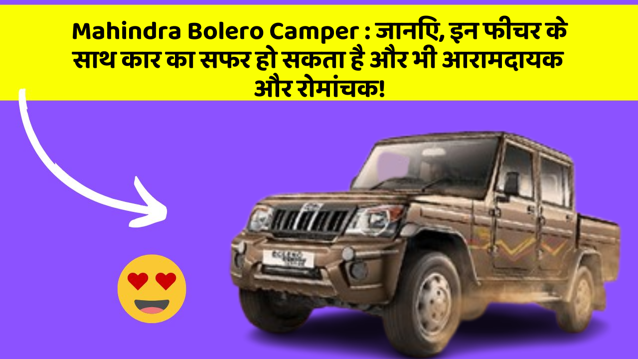 Mahindra Bolero Camper: जानिए, इन फीचर के साथ कार का सफर हो सकता है और भी आरामदायक और रोमांचक!