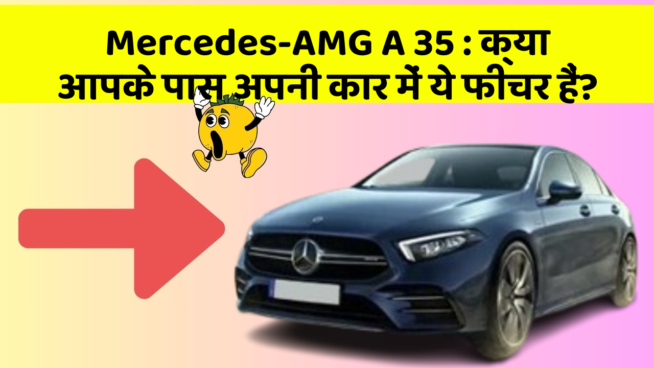 Mercedes-AMG A 35: क्या आपके पास अपनी कार में ये फीचर हैं?