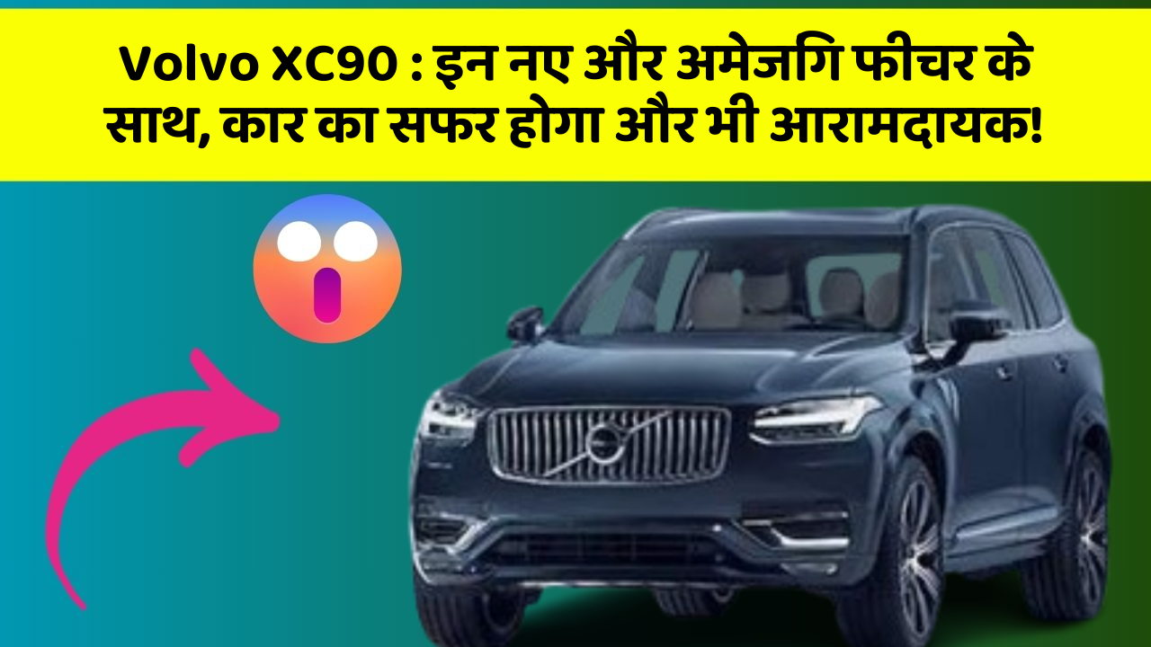 Volvo XC90 : इन नए और अमेजिंग फीचर के साथ, कार का सफर होगा और भी आरामदायक!