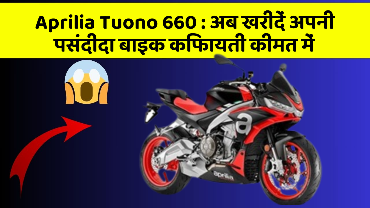 Aprilia Tuono 660: अब खरीदें अपनी पसंदीदा बाइक किफायती कीमत में