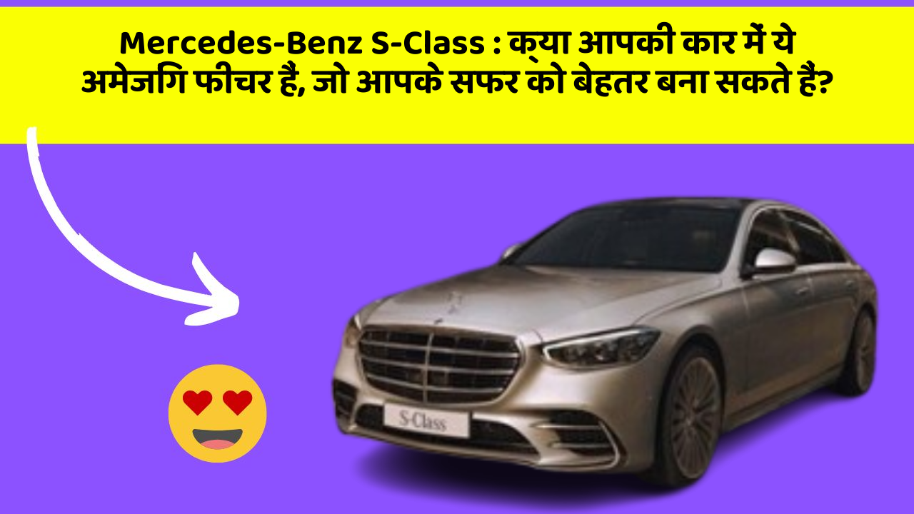 Mercedes-Benz S-Class:क्या आपकी कार में ये अमेजिंग फीचर हैं, जो आपके सफर को बेहतर बना सकते हैं?