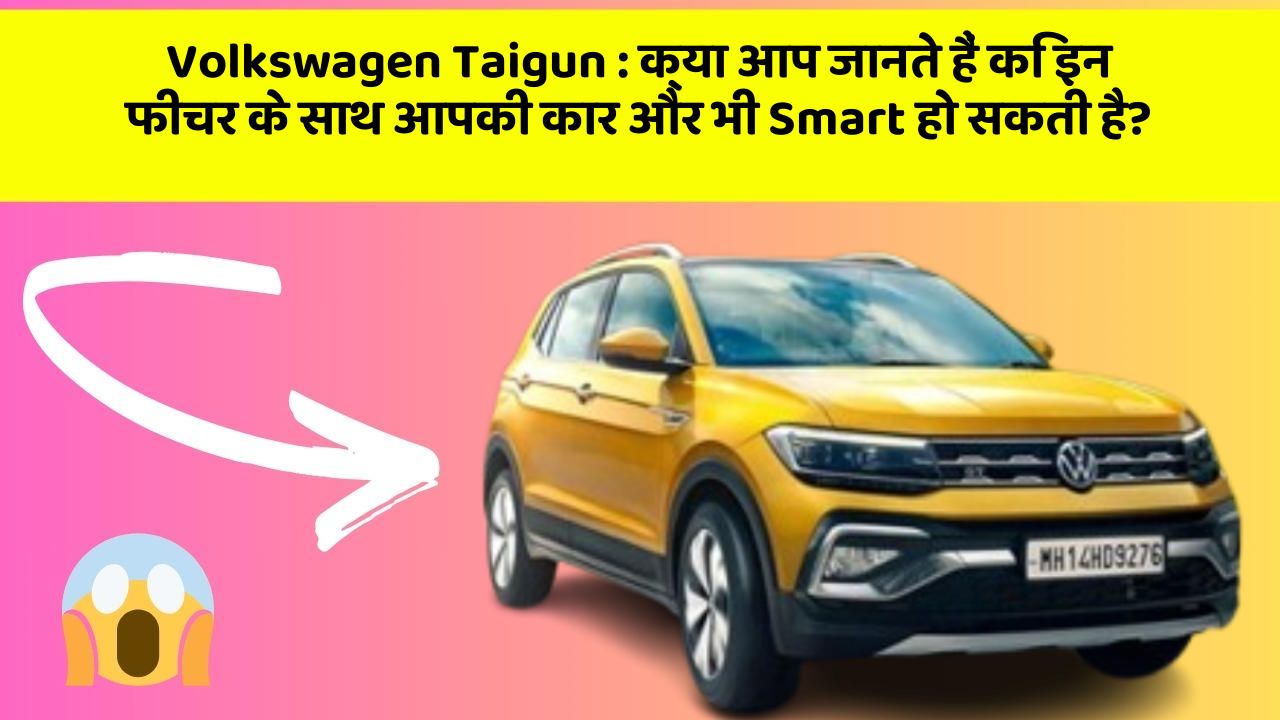 Volkswagen Taigun: क्या आप जानते हैं कि इन फीचर के साथ आपकी कार और भी Smart हो सकती है?