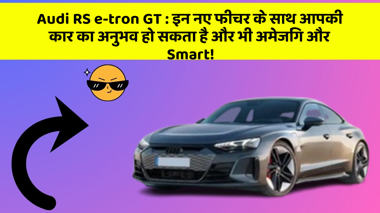 Audi RS e-tron GT: इन नए फीचर के साथ आपकी कार का अनुभव हो सकता है और भी अमेजिंग और Smart!