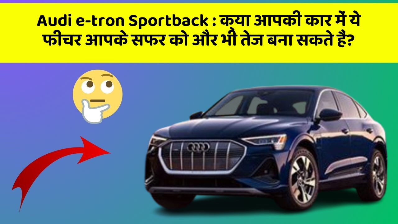 Audi e-tron Sportback:क्या आपकी कार में ये फीचर आपके सफर को और भी तेज बना सकते हैं?