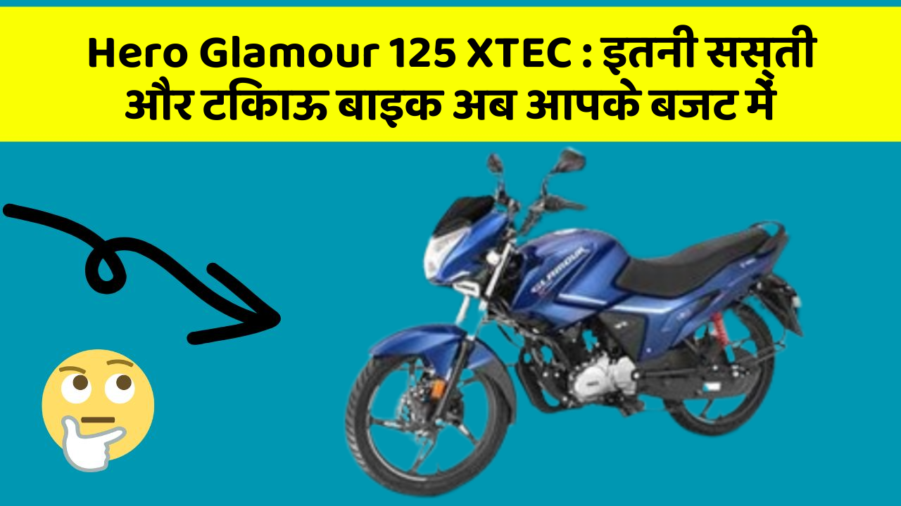 Hero Glamour 125 XTEC : इतनी सस्ती और टिकाऊ बाइक अब आपके बजट में
