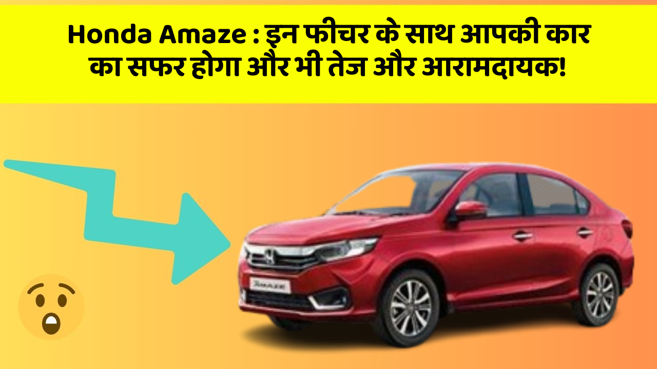 Honda Amaze: इन फीचर के साथ आपकी कार का सफर होगा और भी तेज और आरामदायक!