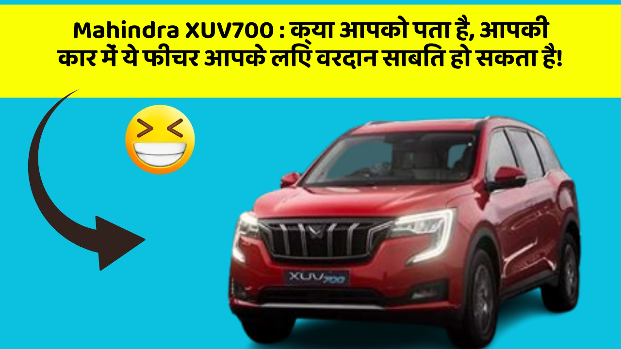 Mahindra XUV700: क्या आपको पता है, आपकी कार में ये फीचर आपके लिए वरदान साबित हो सकता है!