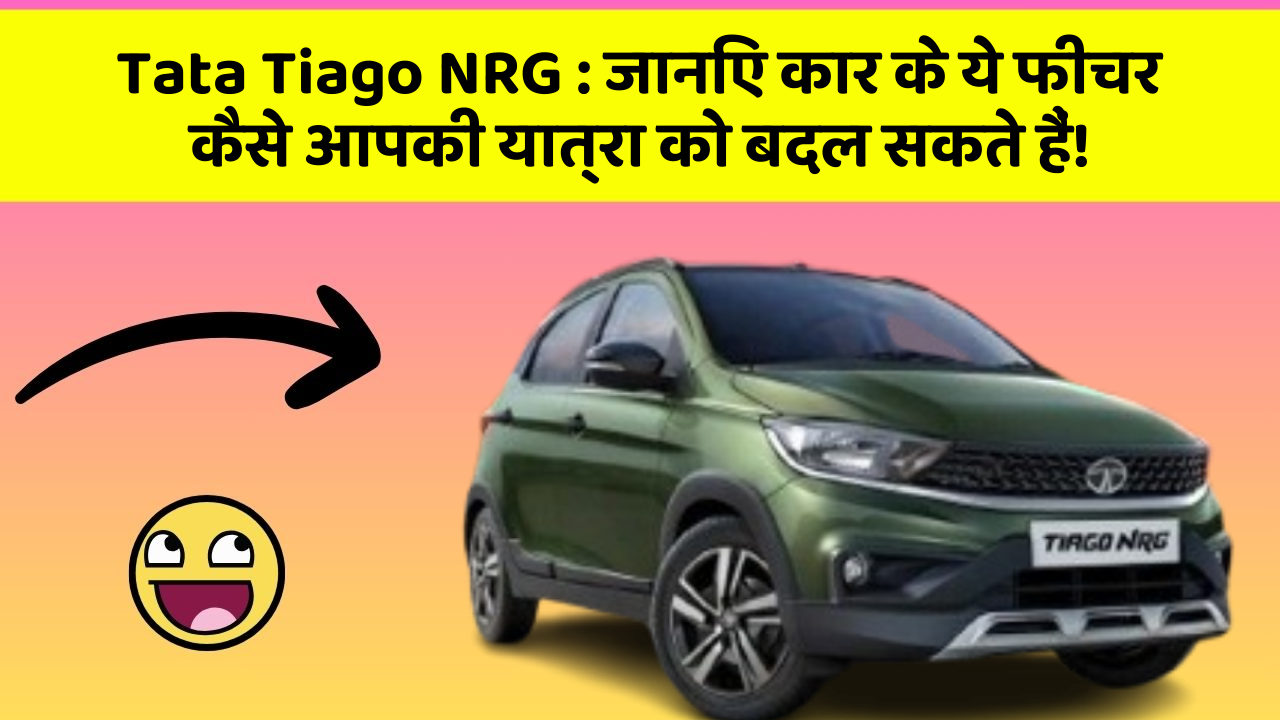 Tata Tiago NRG : जानिए कार के ये फीचर कैसे आपकी यात्रा को बदल सकते हैं!
