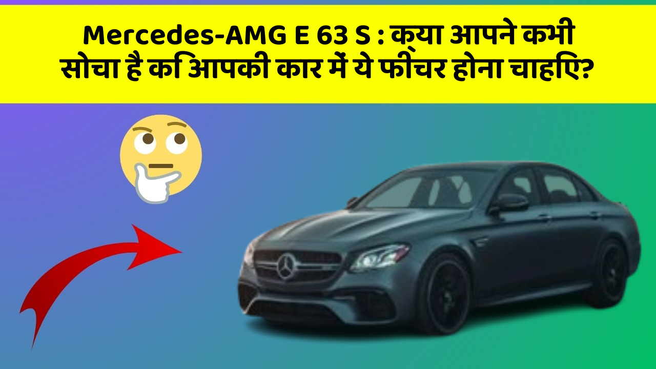 Mercedes-AMG E 63 S:क्या आपने कभी सोचा है कि आपकी कार में ये फीचर होना चाहिए?