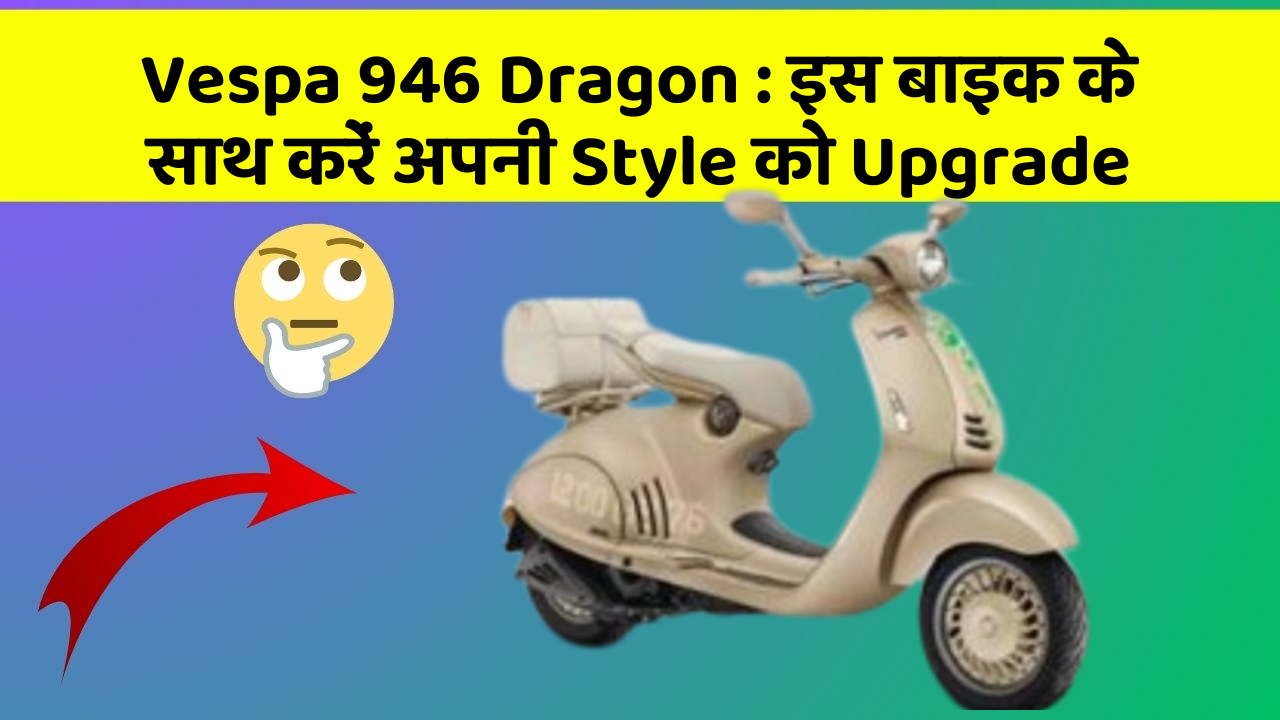 Vespa 946 Dragon: जानिए कार के नए और Smart फीचर के बारे में!