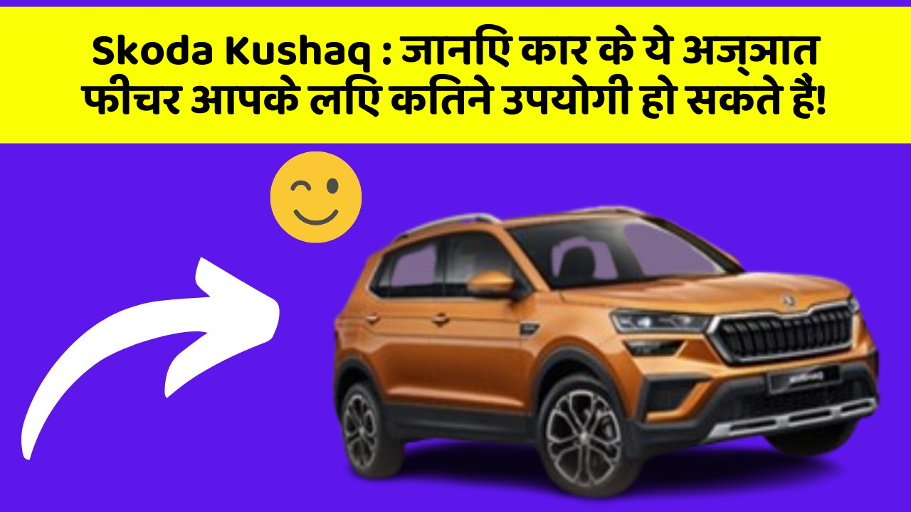 Skoda Kushaq : जानिए कार के ये अज्ञात फीचर आपके लिए कितने उपयोगी हो सकते हैं!
