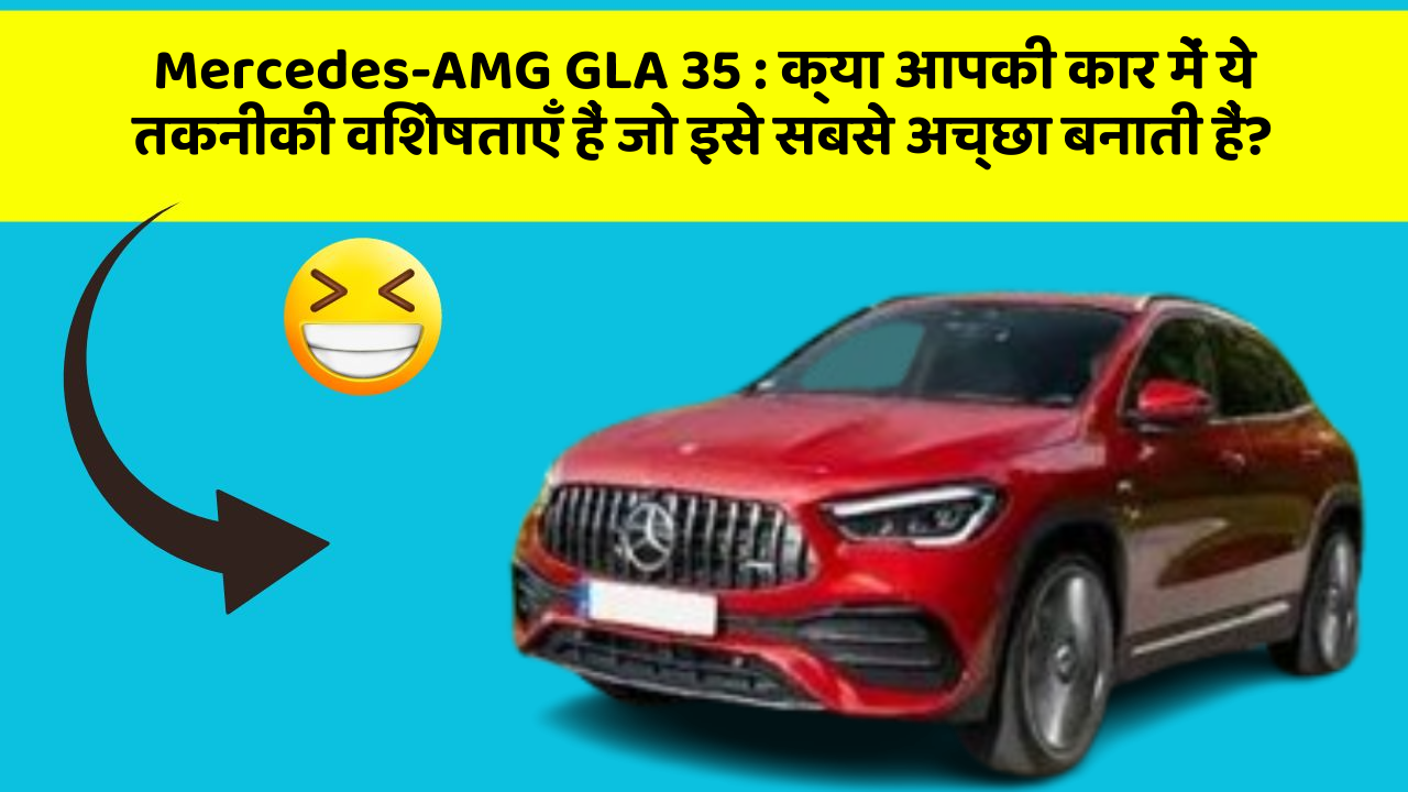Mercedes-AMG GLA 35 : क्या आपकी कार में ये तकनीकी विशेषताएँ हैं जो इसे सबसे अच्छा बनाती हैं?