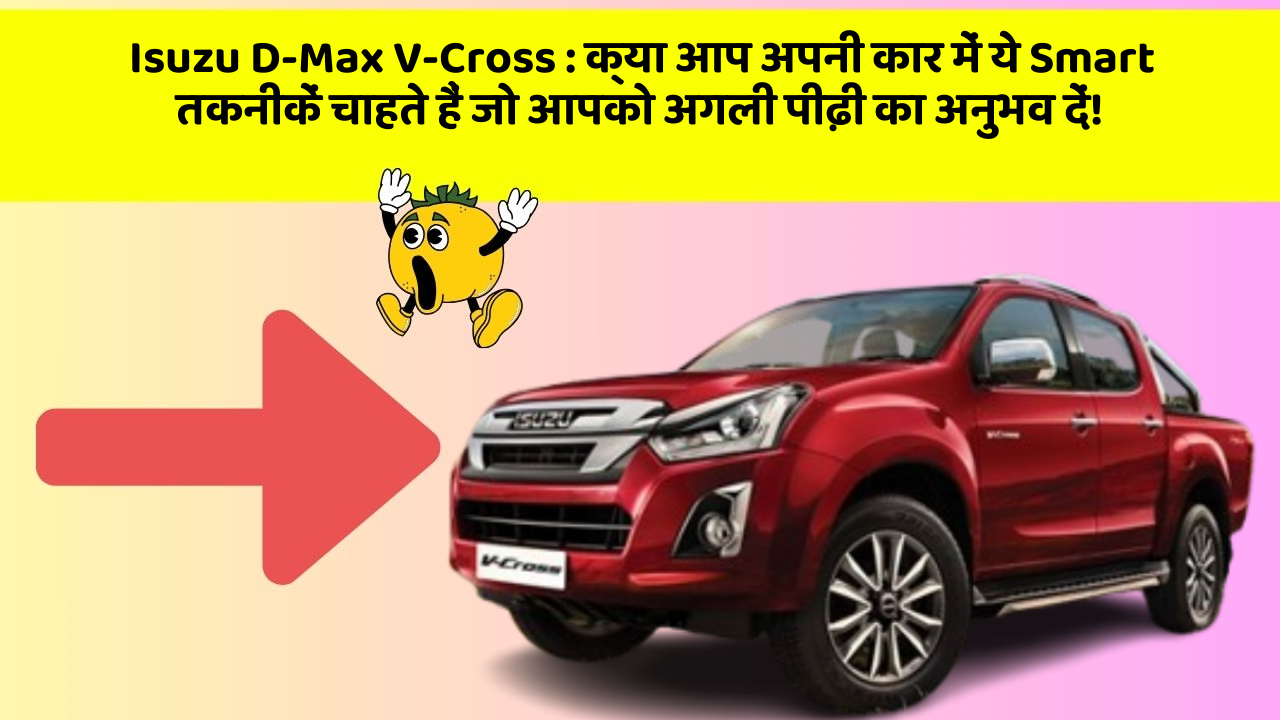 Isuzu D-Max V-Cross: क्या आप अपनी कार में ये Smart तकनीकें चाहते हैं जो आपको अगली पीढ़ी का अनुभव दें!