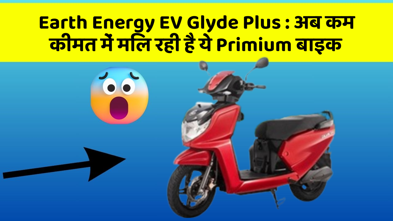 Earth Energy EV Glyde Plus: अब कम कीमत में मिल रही है ये Primium बाइक