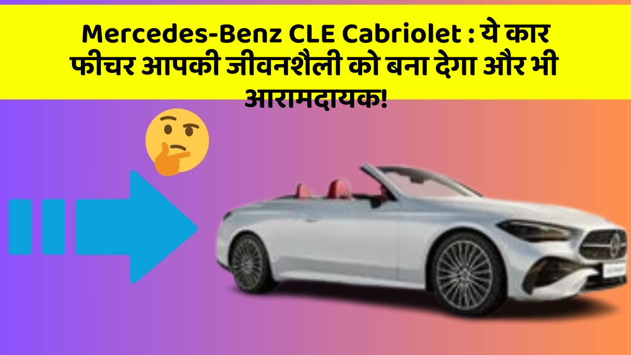 Mercedes-Benz CLE Cabriolet : ये कार फीचर आपकी जीवनशैली को बना देगा और भी आरामदायक!