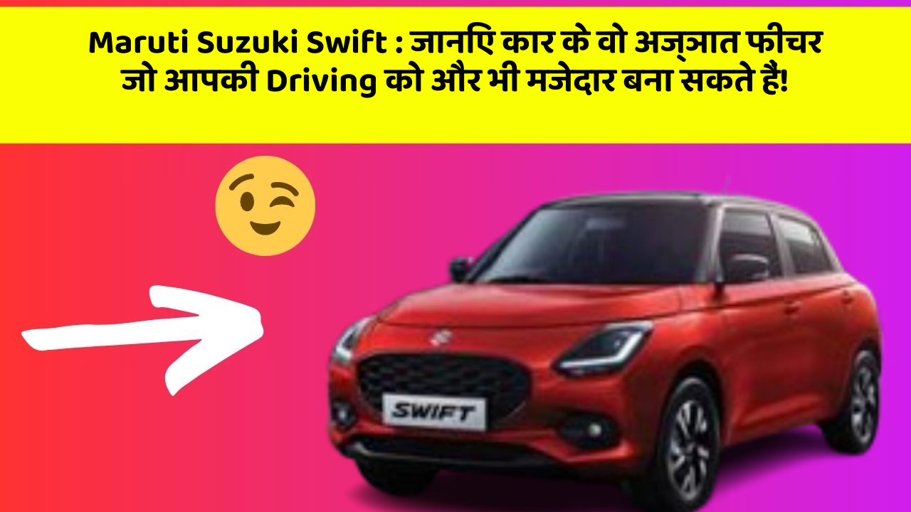 Maruti Suzuki Swift: जानिए कार के वो अज्ञात फीचर जो आपकी Driving को और भी मजेदार बना सकते हैं!
