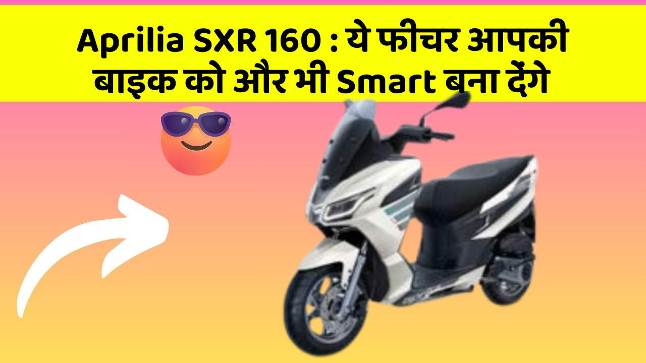 Aprilia SXR 160 : ये फीचर आपकी बाइक को और भी Smart बना देंगे