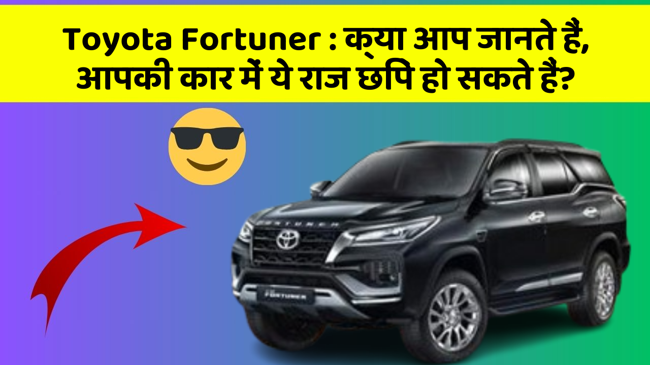 Toyota Fortuner : क्या आप जानते हैं, आपकी कार में ये राज छिपे हो सकते हैं?
