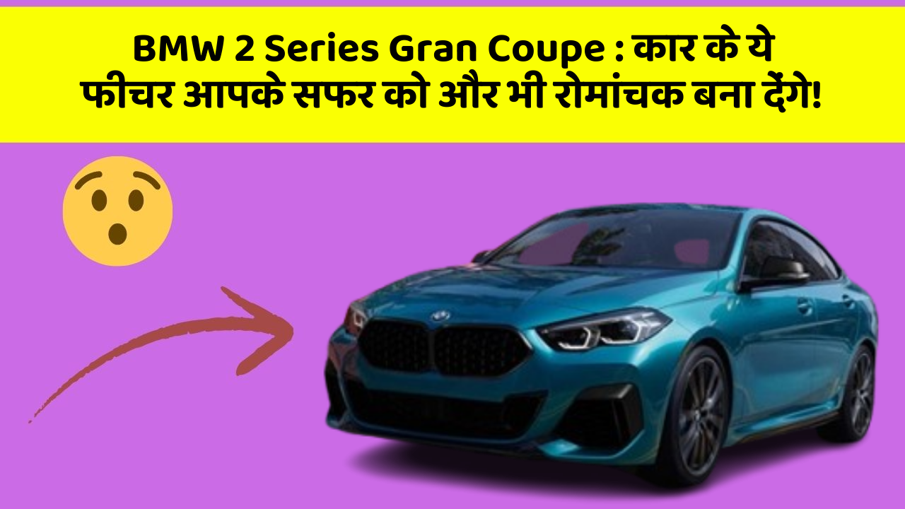 BMW 2 Series Gran Coupe : कार के ये फीचर आपके सफर को और भी रोमांचक बना देंगे!