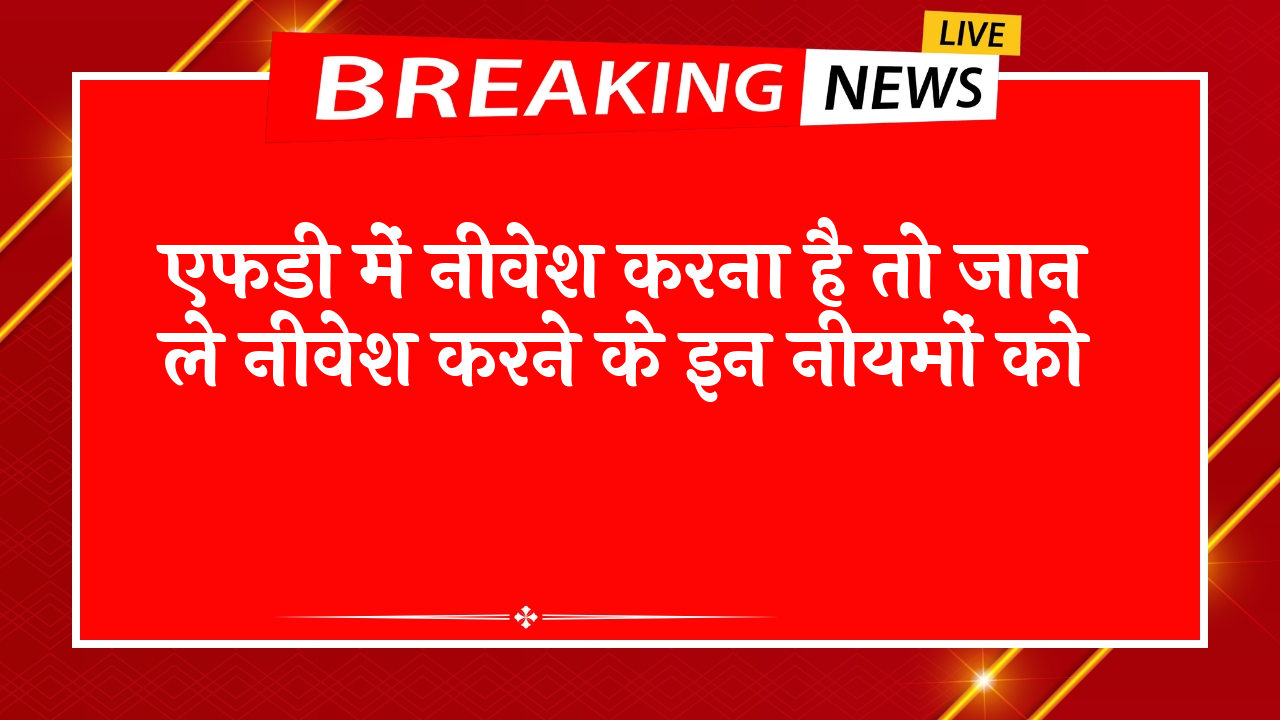 FD Scheme or ULIP: एफडी में निवेश करना है तो जान ले निवेश करने के इन नियमों को