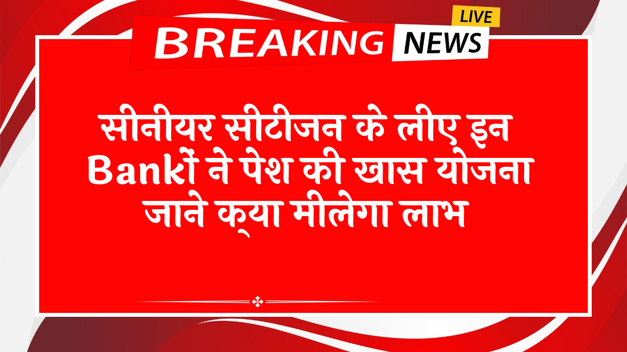 Top Bank FD Scheme Rates: सीनियर सिटीजन के लिए इन बैंकों ने पेश की खास स्कीम जाने क्या मिलेगा लाभ