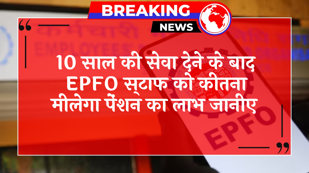 EPFO Retirement Info: 10 साल की सेवा देने के बाद EPFO कर्मचारियों को कितना मिलेगा पेंशन का लाभ जानिए