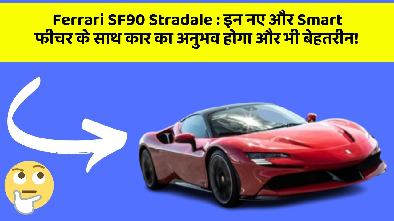 Ferrari SF90 Stradale: इन नए और Smart फीचर के साथ कार का अनुभव होगा और भी बेहतरीन!