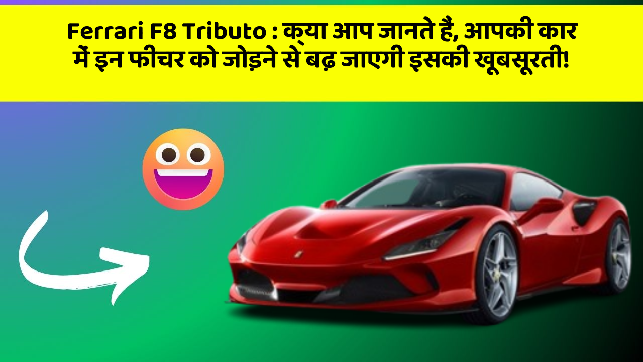 Ferrari F8 Tributo:क्या आप जानते हैं, आपकी कार में इन फीचर को जोड़ने से बढ़ जाएगी इसकी खूबसूरती!