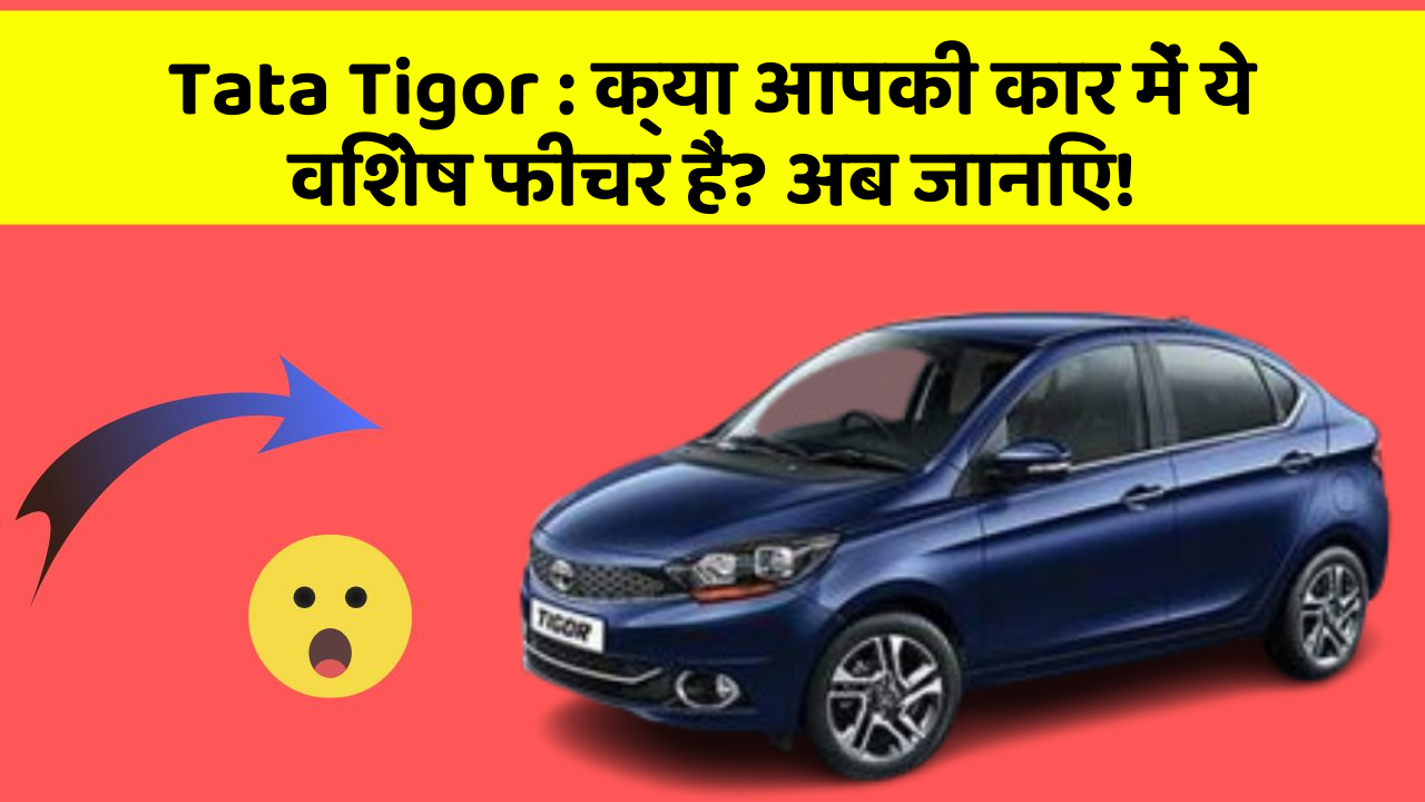 Tata Tigor : क्या आपकी कार में ये विशेष फीचर हैं? अब जानिए!