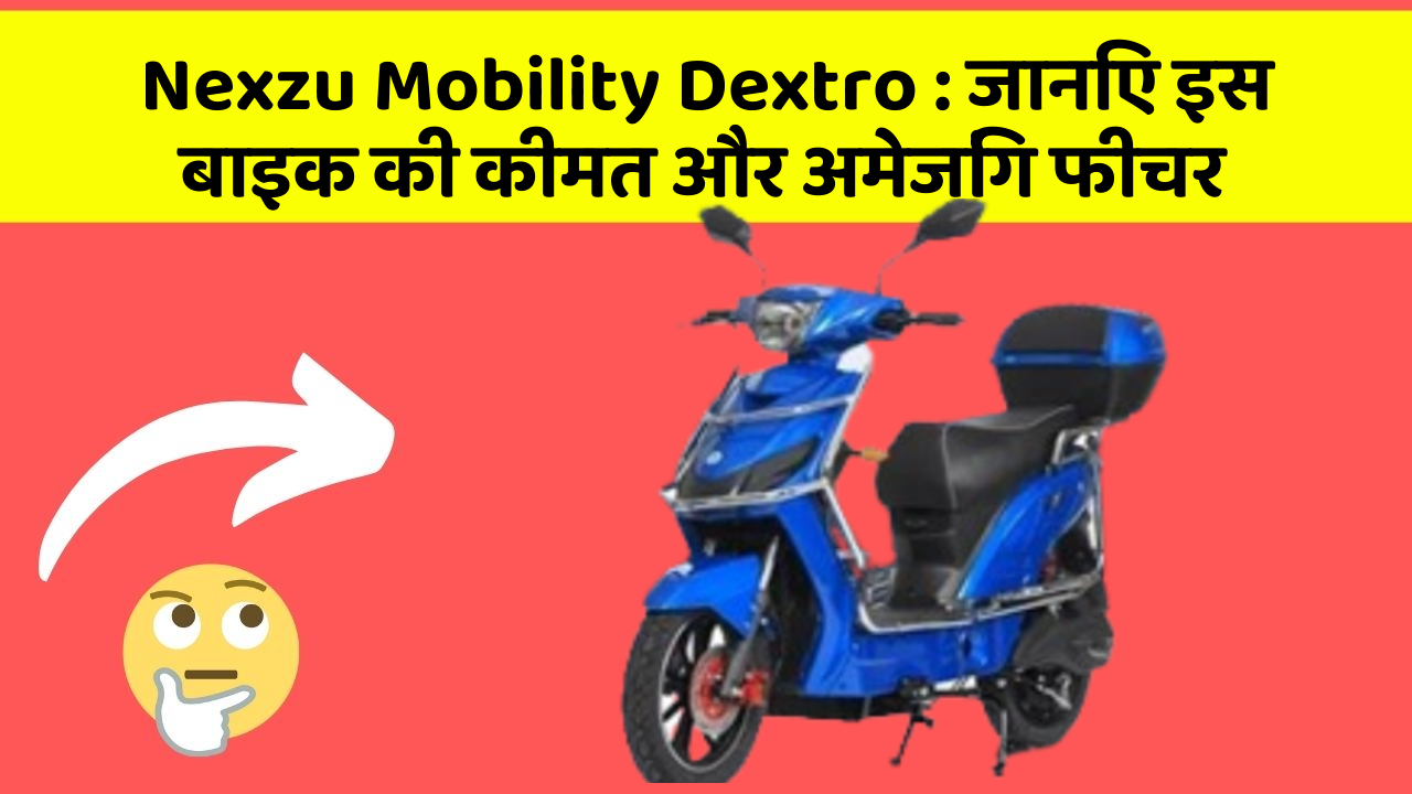 Nexzu Mobility Dextro : जानिए इस बाइक की कीमत और अमेजिंग फीचर