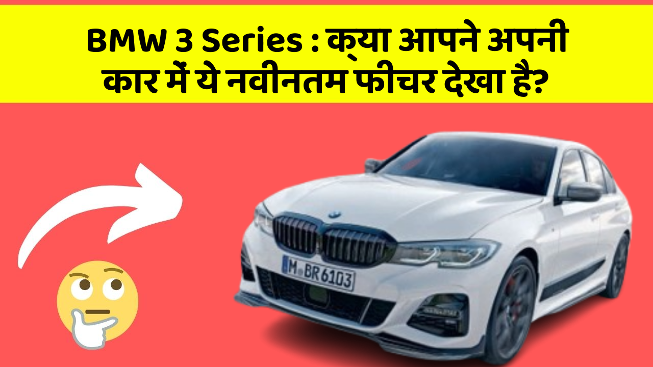 BMW 3 Series : क्या आपने अपनी कार में ये नवीनतम फीचर देखा है?