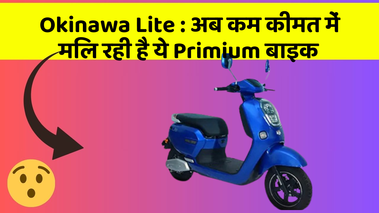 Okinawa Lite : अब कम कीमत में मिल रही है ये Primium बाइक