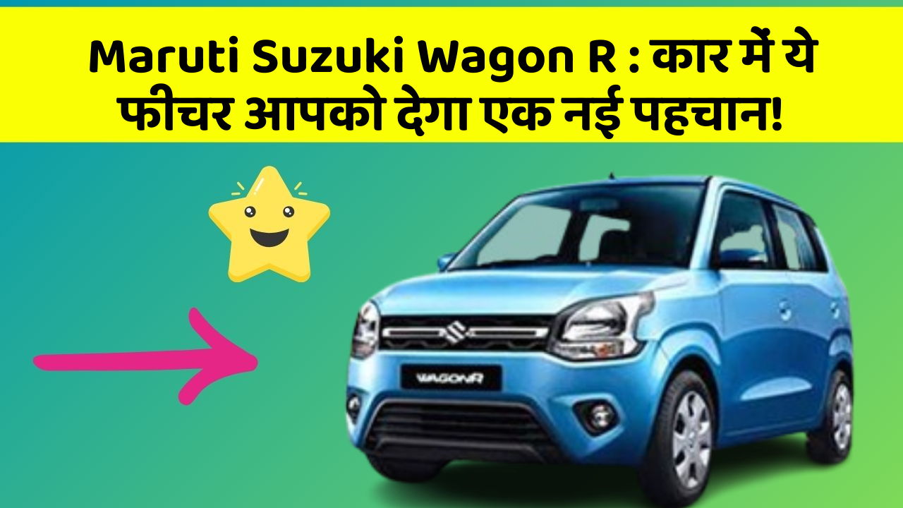 Maruti Suzuki Wagon R: कार में ये फीचर आपको देगा एक नई पहचान!