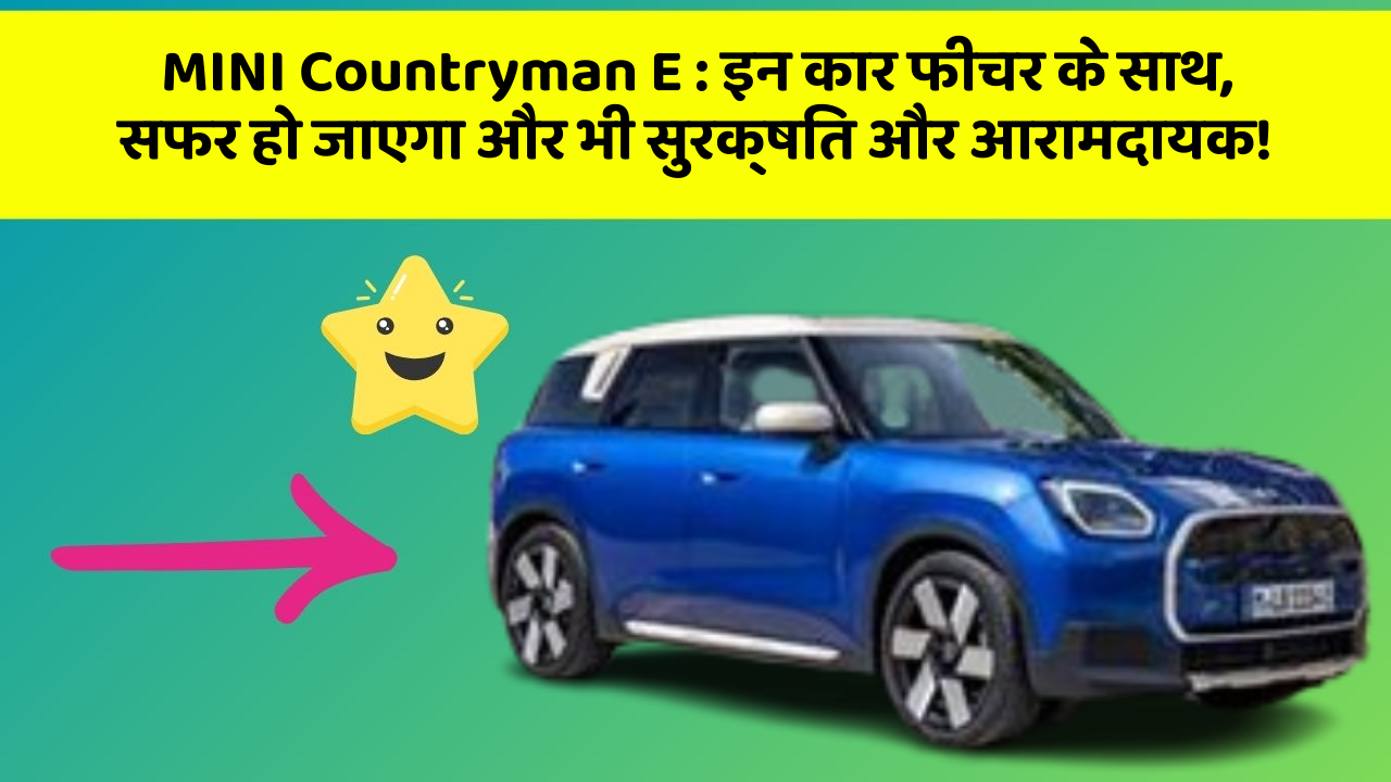 MINI Countryman E : इन कार फीचर के साथ, सफर हो जाएगा और भी सुरक्षित और आरामदायक!