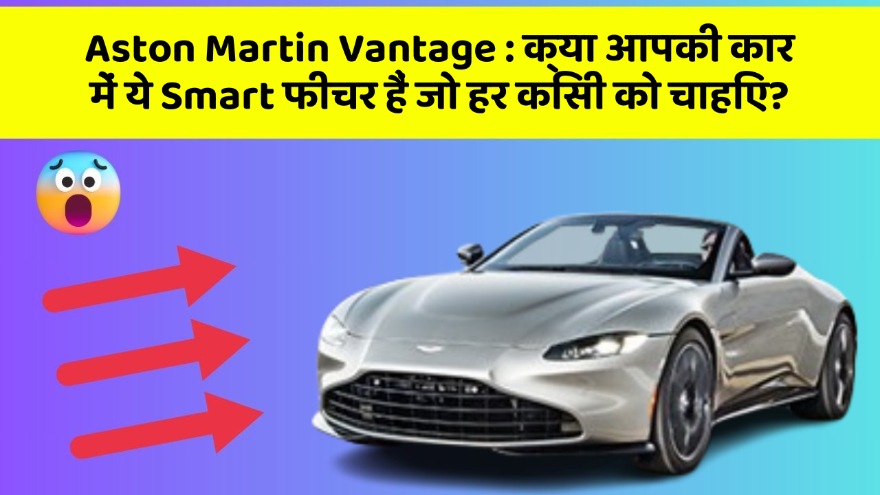 Aston Martin Vantage: क्या आपकी कार में ये Smart फीचर हैं जो हर किसी को चाहिए?
