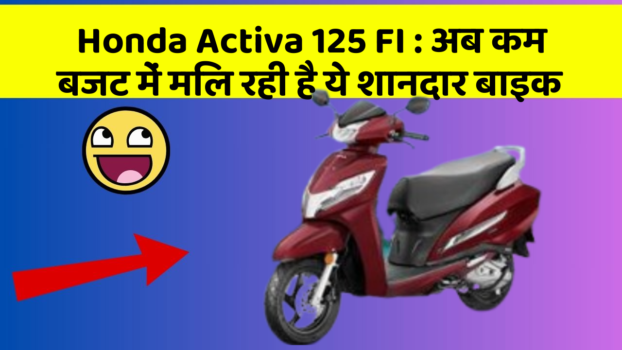 Honda Activa 125 FI : अब कम बजट में मिल रही है ये शानदार बाइक